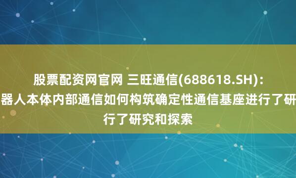 股票配资网官网 三旺通信(688618.SH)：对具身机器人本体内部通信如何构筑确定性通信基座进行了研究和探索