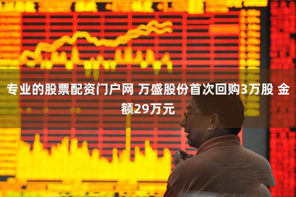 专业的股票配资门户网 万盛股份首次回购3万股 金额29万元