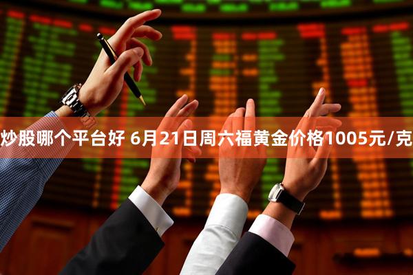 炒股哪个平台好 6月21日周六福黄金价格1005元/克