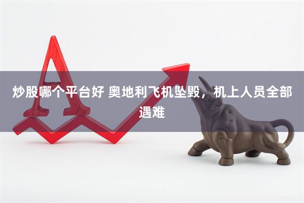 炒股哪个平台好 奥地利飞机坠毁，机上人员全部遇难