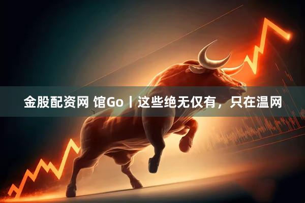 金股配资网 馆Go丨这些绝无仅有，只在温网