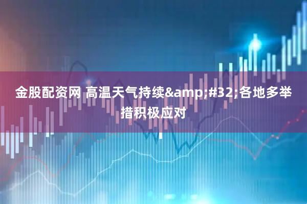 金股配资网 高温天气持续&#32;各地多举措积极应对