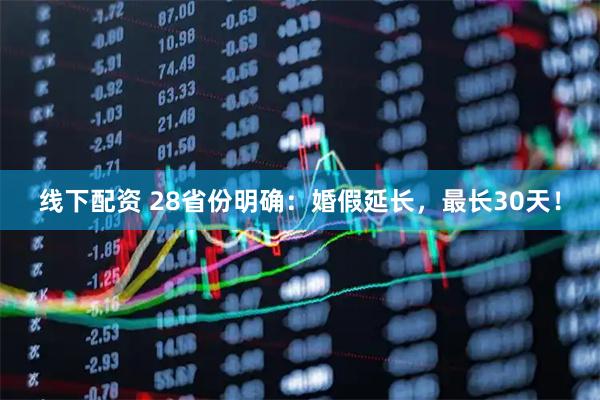 线下配资 28省份明确：婚假延长，最长30天！