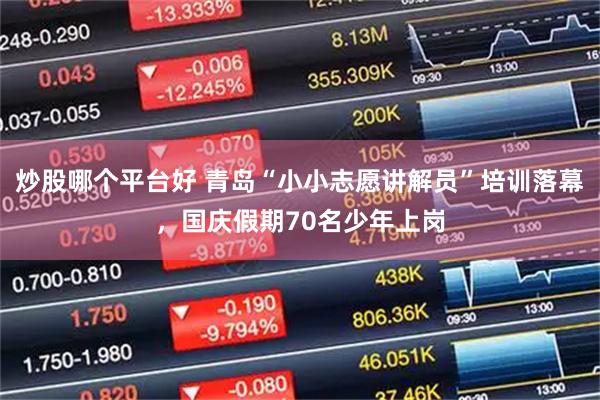 炒股哪个平台好 青岛“小小志愿讲解员”培训落幕，国庆假期70名少年上岗