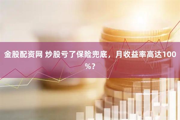 金股配资网 炒股亏了保险兜底，月收益率高达100%？