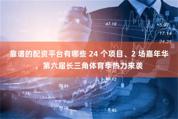 靠谱的配资平台有哪些 24 个项目、2 场嘉年华，第六届长三角体育季热力来袭