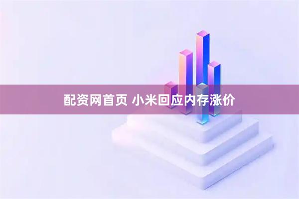 配资网首页 小米回应内存涨价